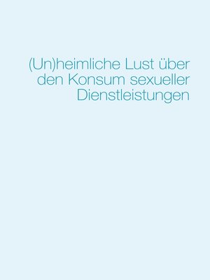 cover image of (Un)heimliche Lust über den Konsum sexueller Dienstleistungen